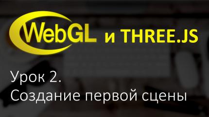 Webgl Three.js Урок 2. Создание первой сцены